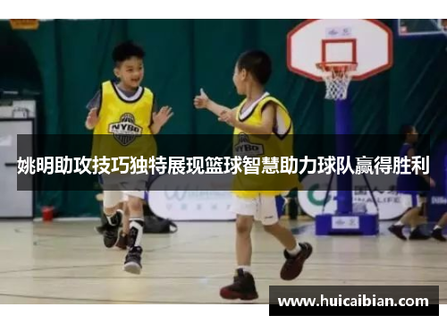 姚明助攻技巧独特展现篮球智慧助力球队赢得胜利