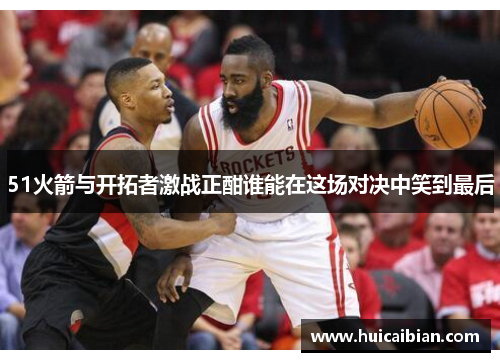 51火箭与开拓者激战正酣谁能在这场对决中笑到最后