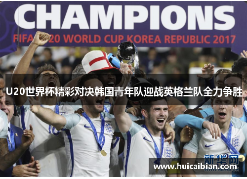 U20世界杯精彩对决韩国青年队迎战英格兰队全力争胜