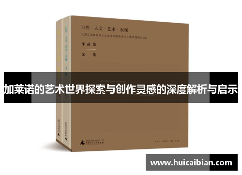 加莱诺的艺术世界探索与创作灵感的深度解析与启示