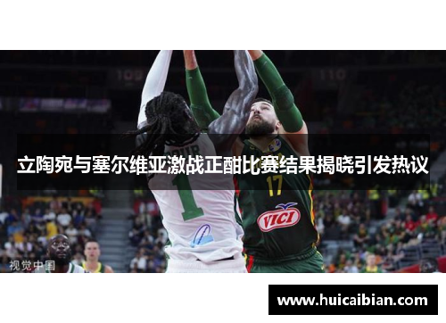 立陶宛与塞尔维亚激战正酣比赛结果揭晓引发热议